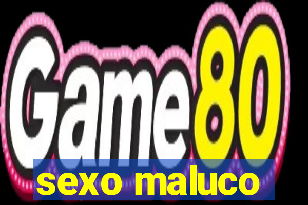 sexo maluco